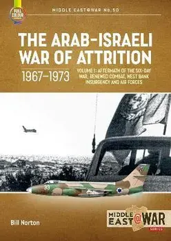 The Arab-Israeli War of Attrition, 1967-1973. Volume 1. Aftermath of the Six-Day War, Renewed Combat, West Bank Insurgency and Air Forces, Paperback/Bill Norton
