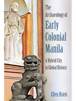 The Archaeology of Early Colonial Manila. A Hybrid City in Global History, Hardback/Ellen Hsieh