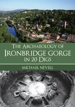 The Archaeology of Ironbridge Gorge in 20 Digs, Paperback/Michael Nevell