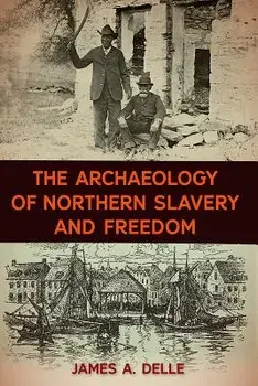The Archaeology of Northern Slavery and Freedom, Hardcover/James A. Delle
