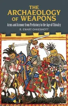 The Archaeology of Weapons: Arms and Armour from Prehistory to the Age of Chivalry, Paperback/R. Ewart Oakeshott