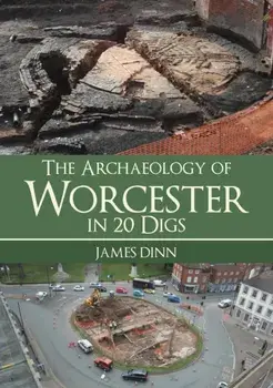 The Archaeology of Worcester in 20 Digs, Paperback/James Dinn