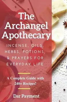 The Archangel Apothecary: Incense, Oils, Herbs, Potions, & Prayers for Everyday Life, Paperback/Dar Payment