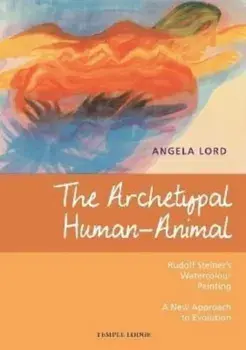 The Archetypal Human-Animal. Rudolf Steiner's Watercolour Painting - A New Approach to Evolution, Paperback/Angela Lord