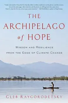 The Archipelago of Hope: Wisdom and Resilience from the Edge of Climate Change, Paperback/Gleb Raygorodetsky