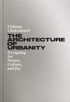 The Architecture of Urbanity. Designing for Nature, Culture, and Joy, Hardback/Vishaan Chakrabarti
