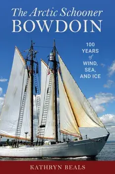 The Arctic Schooner Bowdoin: One Hundred Years of Wind, Sea, and Ice, Hardcover/K. A. Beals