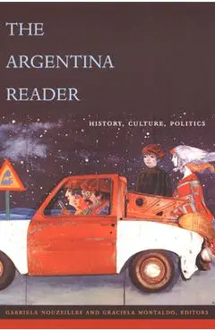 The Argentina Reader: History, Culture, Politics - Gabriela Nouzeilles