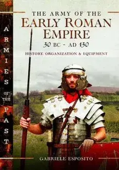 The Army of the Early Roman Empire 30 BC-AD 180. History, Organization and Equipment, Hardback/Gabriele Esposito