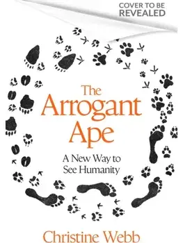 The Arrogant Ape. And A New Way To See Humanity, Hardback/Christine Webb