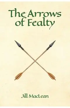The Arrows of Fealty - Jill Maclean