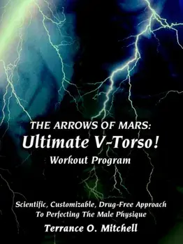 The Arrows of Mars. Ultimate V-Torso! Workout Program: Scientific, Customizable, Drug-Free Approach To Perfecting The Male Physique, Paperback/Terrance O. Mitchell