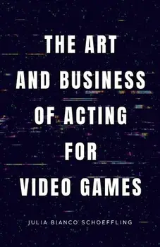 The Art and Business of Acting for Video Games, Paperback/Julia Bianco Schoeffling