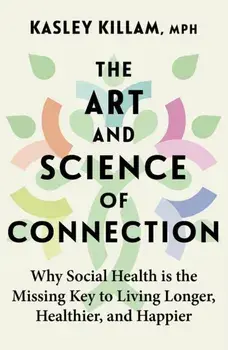 The Art and Science of Connection. Why Social Health is the Missing Key to Living Longer, Healthier, and Happier, Paperback/Kasley Killam