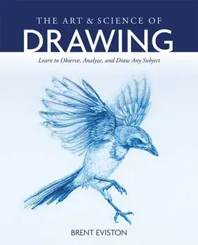 The Art and Science of Drawing: Learn to Observe, Analyze, and Draw Any Subject, Paperback/Brent Eviston