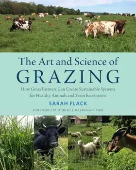 The Art and Science of Grazing: How Grass Farmers Can Create Sustainable Systems for Healthy Animals and Farm Ecosystems, Paperback/Sarah Flack