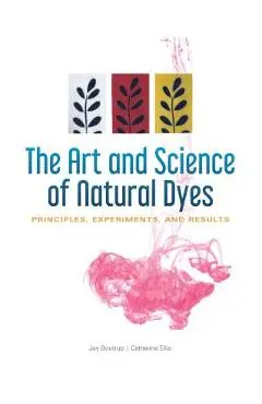 The Art and Science of Natural Dyes: Principles, Experiments, and Results - Joy Boutrup
