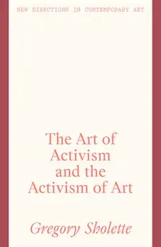 The Art of Activism and the Activism of Art, Hardback/Gregory Sholette