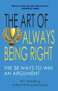 The Art of Always Being Right: The 38 Ways to Win an Argument, Paperback/A. C. Grayling