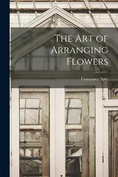 The Art of Arranging Flowers, Paperback/Constance 1886-1960 Spry