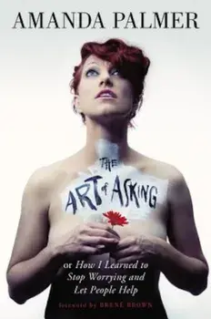 The Art of Asking: How I Learned to Stop Worrying and Let People Help, Hardcover/Amanda Palmer