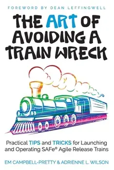 The ART of Avoiding a Train Wreck: Practical Tips and Tricks for Launching and Operating SAFe Agile Release Trains, Paperback/Adrienne L. Wilson