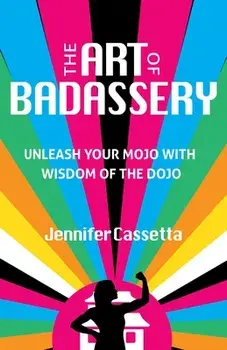The Art of Badassery: Unleash Your Mojo with Wisdom of the Dojo, Paperback/Jennifer Cassetta