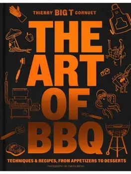 The Art of Barbecue. Techniques & Recipes, from Appetizers to Desserts, Hardback/Thierry 'BIG T' Cornuet