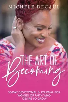 The Art of Becoming: A 30-Day Devotional & Journal for Women of Faith Who Desire to Grow, Paperback/Michele Decaul