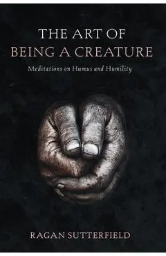 The Art of Being a Creature - Ragan Sutterfield