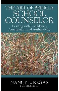 The Art of Being a School Counselor: Leading with Confidence, Compassion & Authenticity - Nancy L. Regas