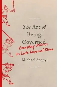 The Art of Being Governed: Everyday Politics in Late Imperial China, Paperback/Michael Szonyi