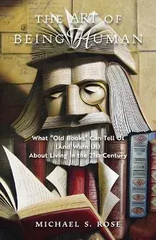 The Art of Being Human: What Old Books Can Tell Us (And Warn Us) About Living in the 21st Century, Paperback/Michael S. Rose