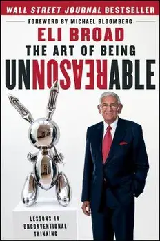 The Art of Being Unreasonable: Lessons in Unconventional Thinking, Hardcover/Eli Broad