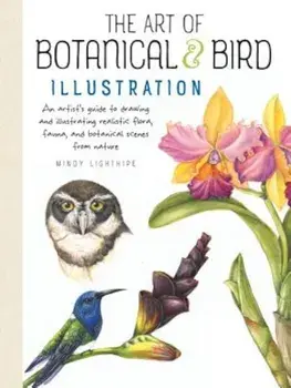 The Art of Botanical & Bird Illustration: An Artist's Guide to Drawing and Illustrating Realistic Flora, Fauna, and Botanical Scenes from Nature, Paperback/Mindy Lighthipe