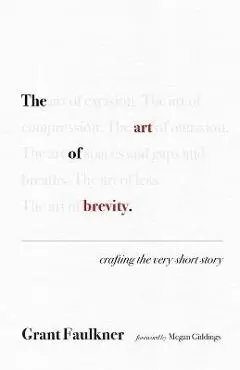 The Art of Brevity: Crafting the Very Short Story - Grant Faulkner