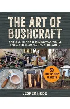 The Art of Bushcraft: A Field Guide to Preserving Traditional Skills and Reconnecting with Nature - Jesper Hede