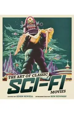 The Art of Classic Sci-Fi Movies: An Illustrated History - Adam Newell