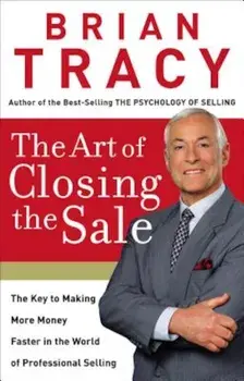 The Art of Closing the Sale: The Key to Making More Money Faster in the World of Professional Selling, Hardcover/Brian Tracy