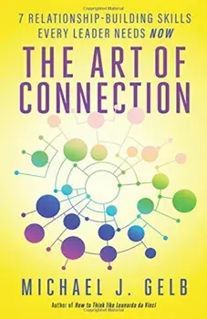 The Art of Connection: 7 Relationship-Building Skills Every Leader Needs Now, Paperback/Michael J. Gelb