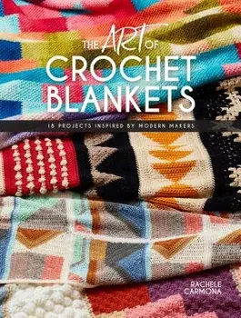 The Art of Crochet Blankets: 18 Projects Inspired by Modern Makers, Paperback/Rachele Carmona