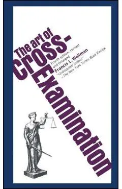 The Art of Cross Examination - Francis L. Wellman