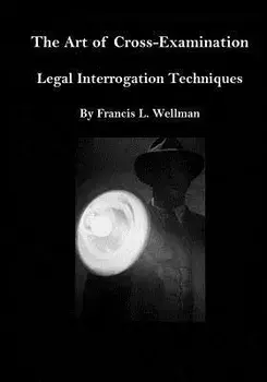 The Art of Cross-Examination: Legal Interrogation Techniques, Paperback/Francis L. Wellman