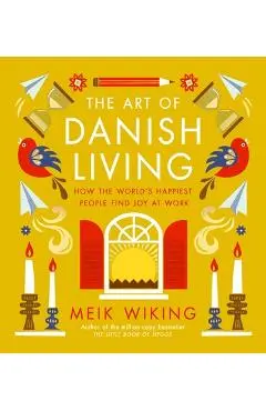 The Art of Danish Living: How the World's Happiest People Find Joy at Work - Meik Wiking