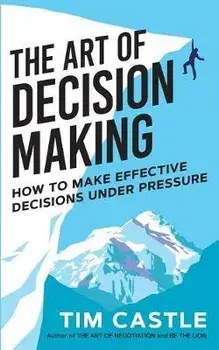 The Art of Decision Making: How to make effective decisions under pressure, Paperback/Tim Castle