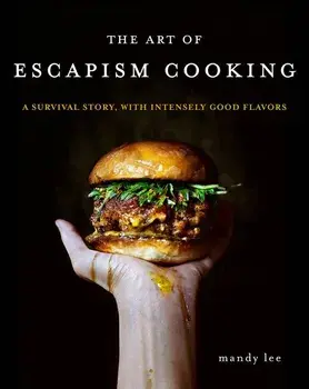 The Art of Escapism Cooking: A Survival Story, with Intensely Good Flavors, Hardcover/Mandy Lee