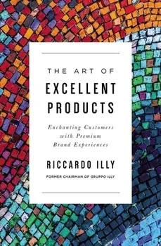 The Art of Excellent Products. Enchanting Customers with Premium Brand Experiences, Paperback/Riccardo Illy