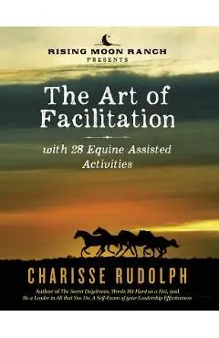 The Art of Facilitation, with 28 Equine Assisted Activities - Charisse Rudolph