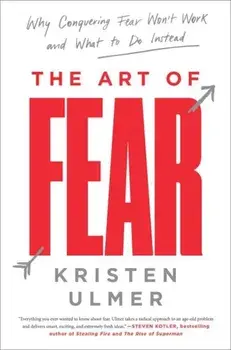 The Art of Fear: Why Conquering Fear Won't Work and What to Do Instead, Paperback/Kristen Ulmer