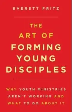 The Art of Forming Young Disciples - Everett Fritz